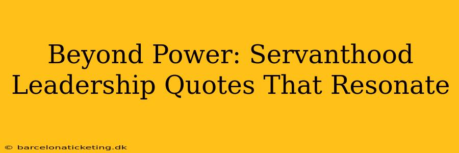 Beyond Power: Servanthood Leadership Quotes That Resonate