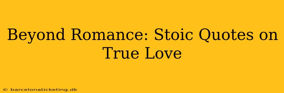 Beyond Romance: Stoic Quotes on True Love
