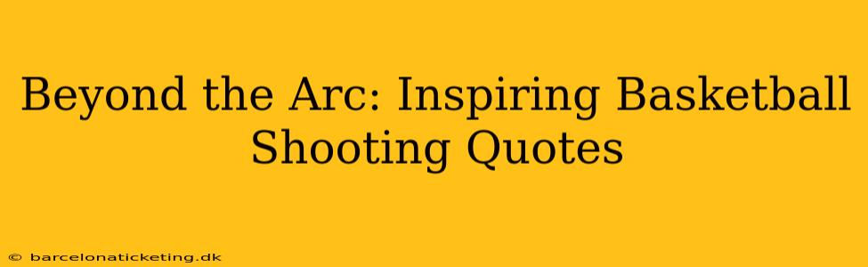 Beyond the Arc: Inspiring Basketball Shooting Quotes