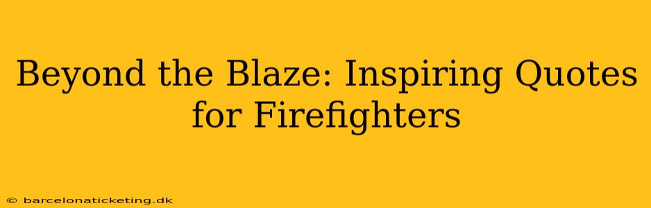 Beyond the Blaze: Inspiring Quotes for Firefighters
