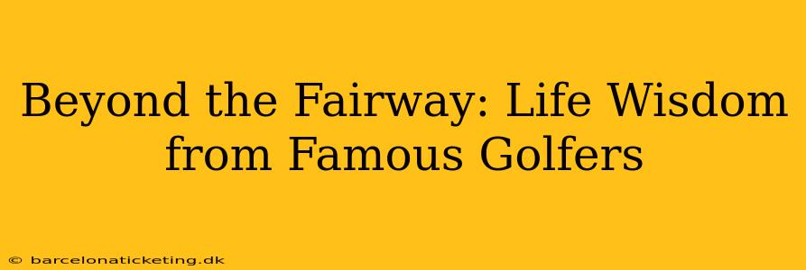Beyond the Fairway: Life Wisdom from Famous Golfers