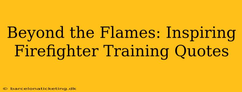 Beyond the Flames: Inspiring Firefighter Training Quotes