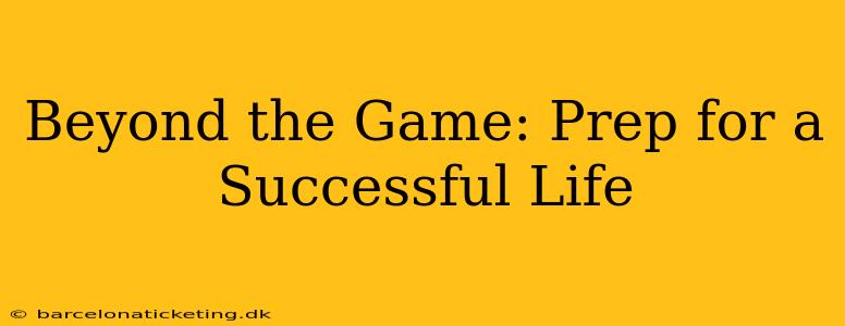 Beyond the Game: Prep for a Successful Life