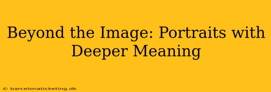Beyond the Image: Portraits with Deeper Meaning