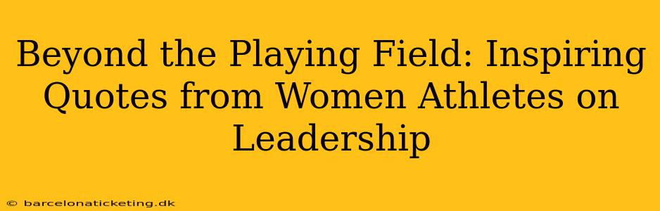 Beyond the Playing Field: Inspiring Quotes from Women Athletes on Leadership