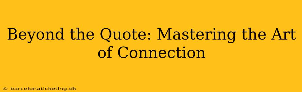 Beyond the Quote: Mastering the Art of Connection