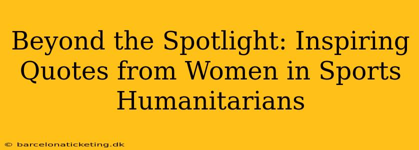 Beyond the Spotlight: Inspiring Quotes from Women in Sports Humanitarians