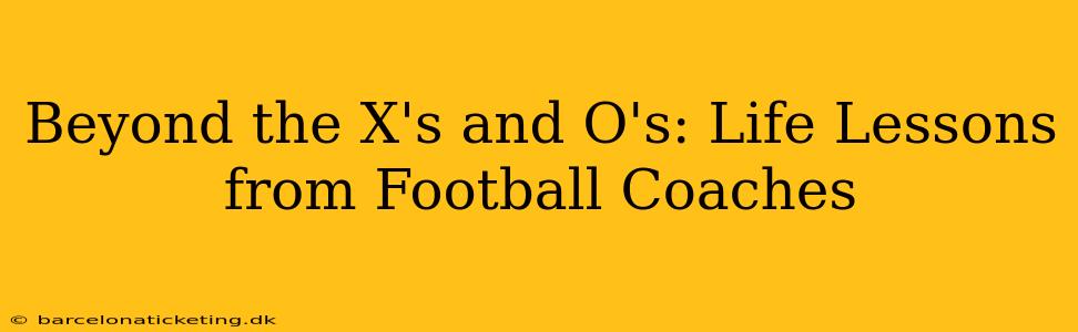 Beyond the X's and O's: Life Lessons from Football Coaches