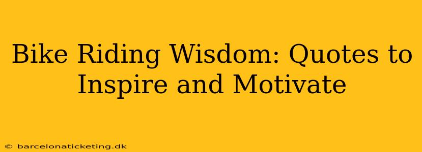Bike Riding Wisdom: Quotes to Inspire and Motivate