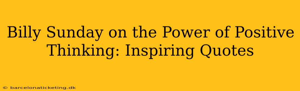 Billy Sunday on the Power of Positive Thinking: Inspiring Quotes