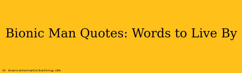 Bionic Man Quotes: Words to Live By