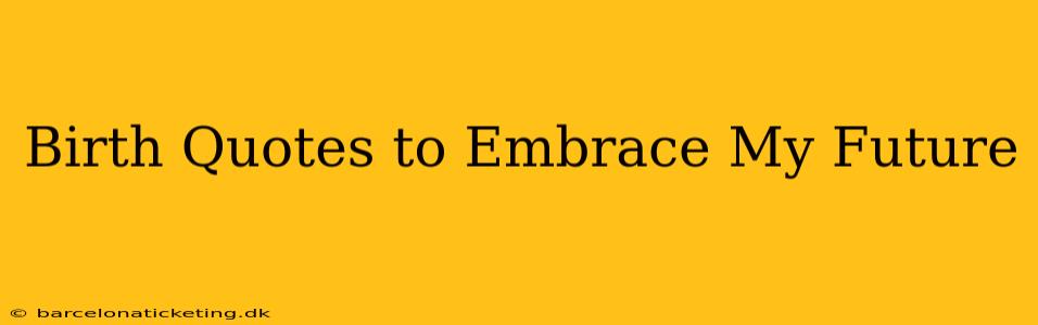 Birth Quotes to Embrace My Future