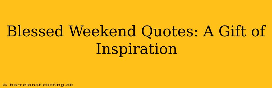 Blessed Weekend Quotes: A Gift of Inspiration