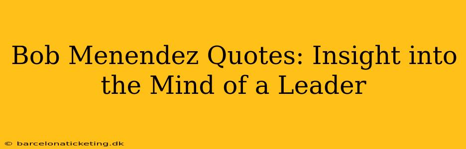 Bob Menendez Quotes: Insight into the Mind of a Leader