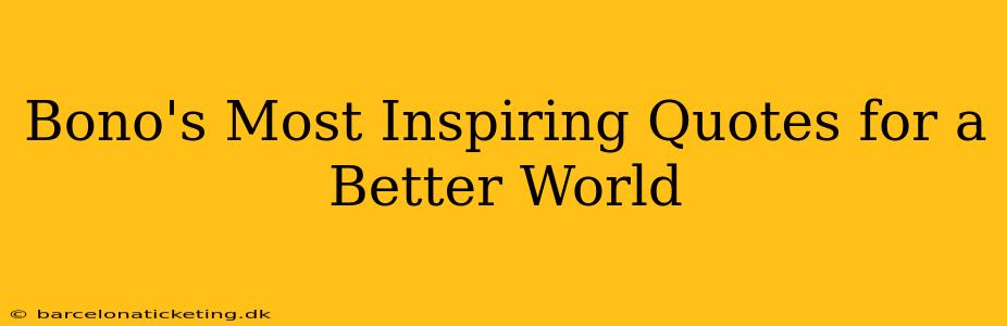 Bono's Most Inspiring Quotes for a Better World