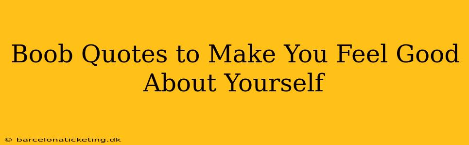 Boob Quotes to Make You Feel Good About Yourself Boob Quotes to Make You Feel Good About Yourself