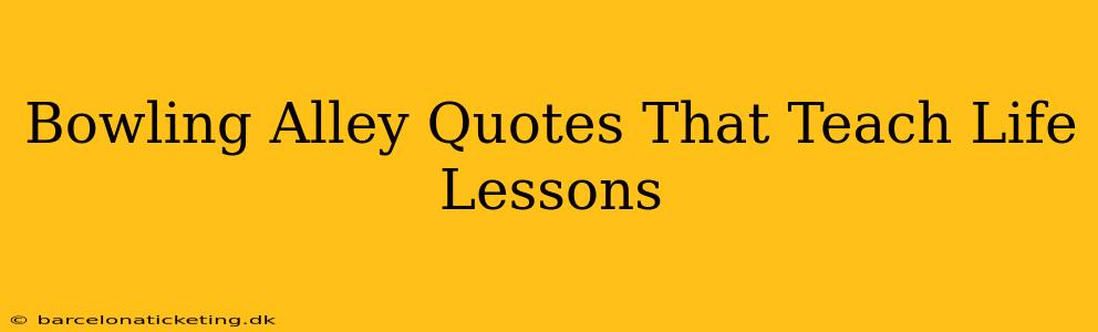 Bowling Alley Quotes That Teach Life Lessons