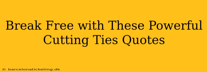 Break Free with These Powerful Cutting Ties Quotes