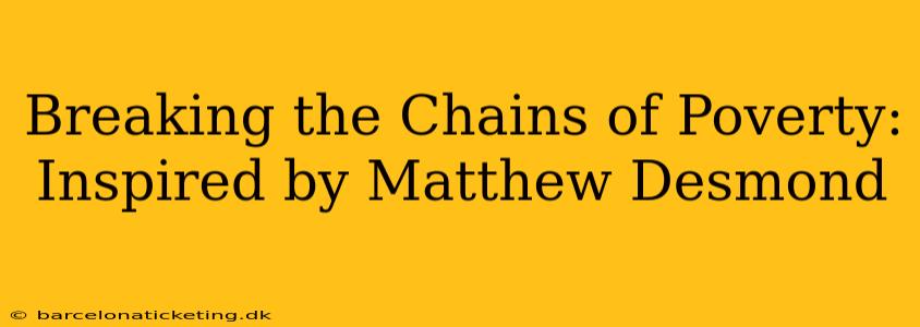 Breaking the Chains of Poverty: Inspired by Matthew Desmond