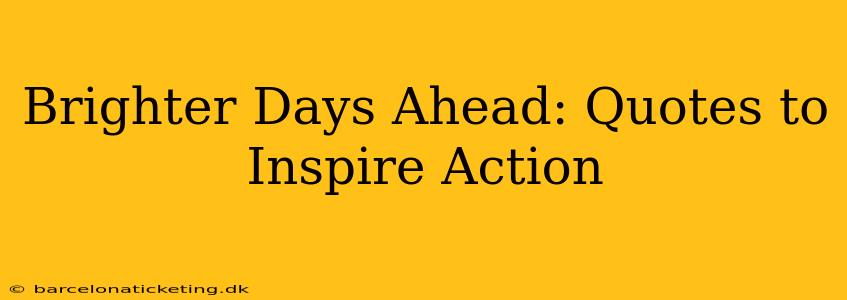 Brighter Days Ahead: Quotes to Inspire Action