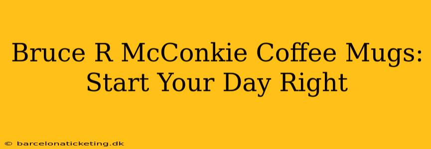 Bruce R McConkie Coffee Mugs: Start Your Day Right