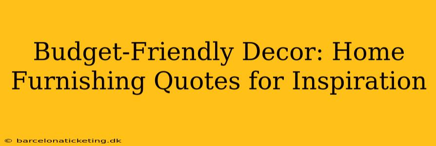 Budget-Friendly Decor: Home Furnishing Quotes for Inspiration