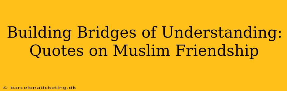 Building Bridges of Understanding: Quotes on Muslim Friendship