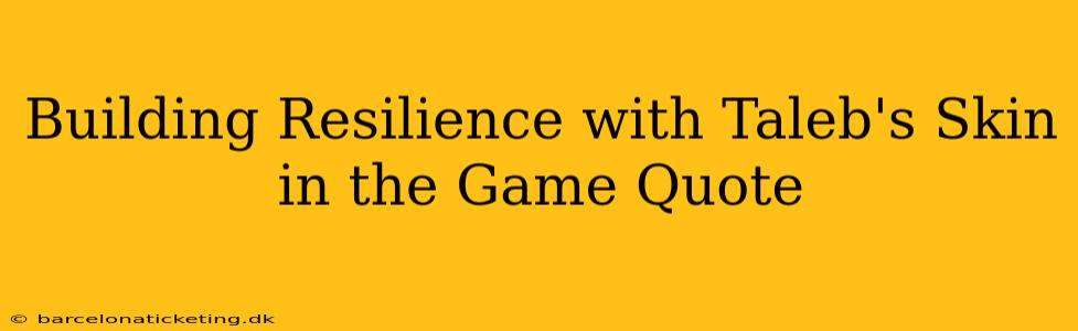 Building Resilience with Taleb's Skin in the Game Quote
