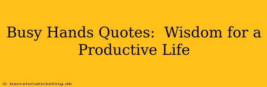 Busy Hands Quotes:  Wisdom for a Productive Life