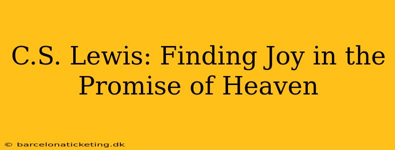C.S. Lewis: Finding Joy in the Promise of Heaven