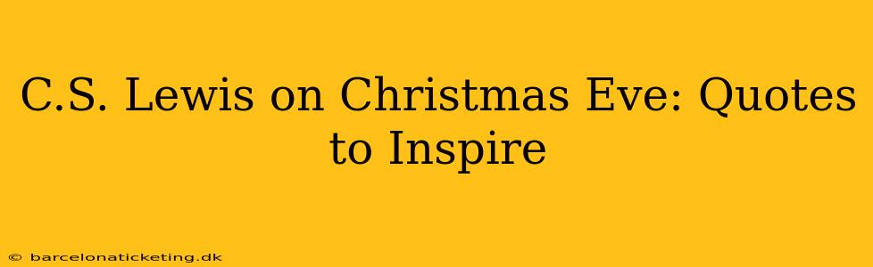 C.S. Lewis on Christmas Eve: Quotes to Inspire