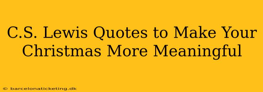 C.S. Lewis Quotes to Make Your Christmas More Meaningful