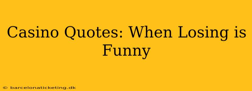 Casino Quotes: When Losing is Funny