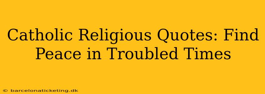Catholic Religious Quotes: Find Peace in Troubled Times