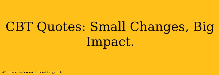 CBT Quotes: Small Changes, Big Impact.
