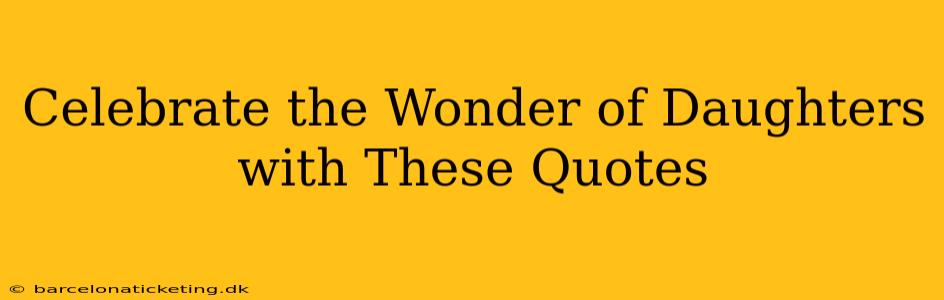Celebrate the Wonder of Daughters with These Quotes