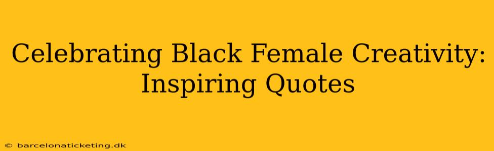 Celebrating Black Female Creativity: Inspiring Quotes
