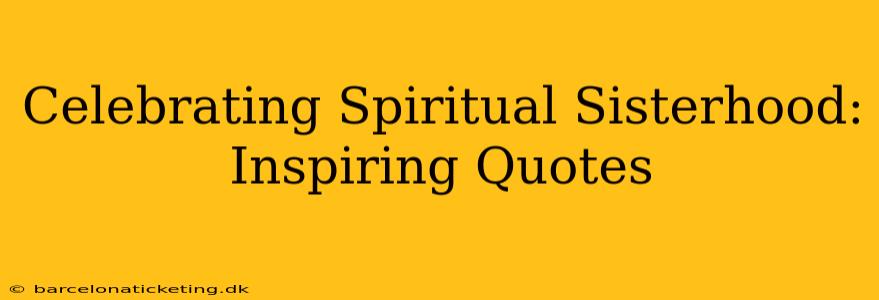 Celebrating Spiritual Sisterhood: Inspiring Quotes