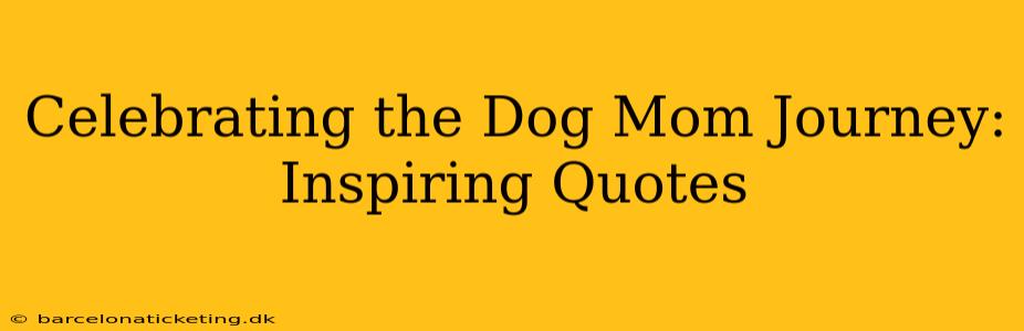 Celebrating the Dog Mom Journey: Inspiring Quotes