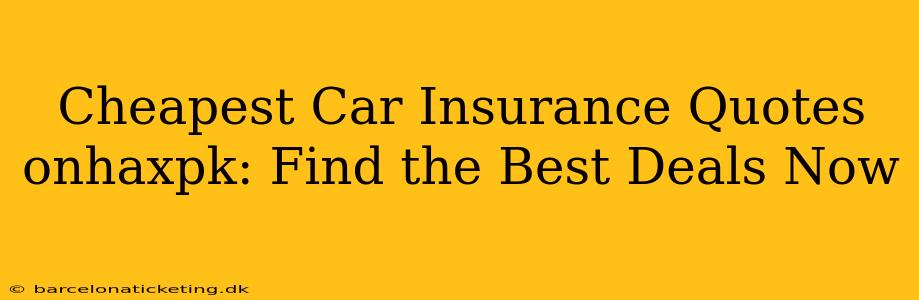 Cheapest Car Insurance Quotes onhaxpk: Find the Best Deals Now