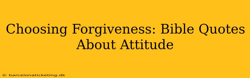 Choosing Forgiveness: Bible Quotes About Attitude