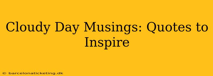 Cloudy Day Musings: Quotes to Inspire