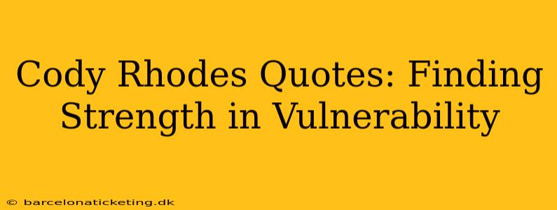 Cody Rhodes Quotes: Finding Strength in Vulnerability