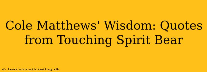 Cole Matthews' Wisdom: Quotes from Touching Spirit Bear