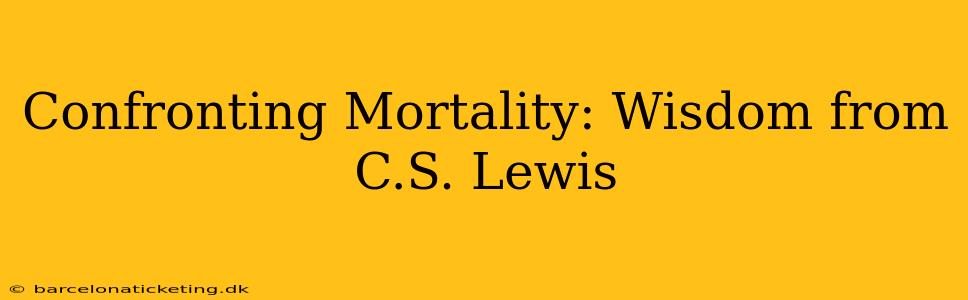 Confronting Mortality: Wisdom from C.S. Lewis