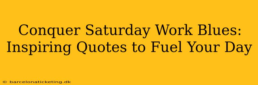 Conquer Saturday Work Blues: Inspiring Quotes to Fuel Your Day