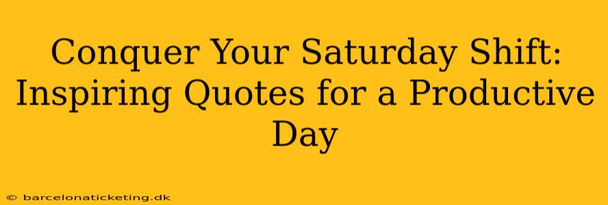 Conquer Your Saturday Shift: Inspiring Quotes for a Productive Day