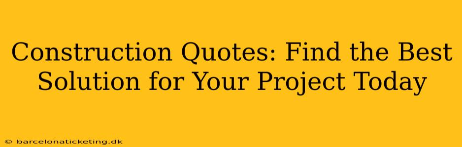 Construction Quotes: Find the Best Solution for Your Project Today
