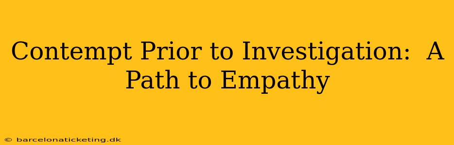 Contempt Prior to Investigation:  A Path to Empathy