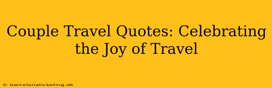Couple Travel Quotes: Celebrating the Joy of Travel